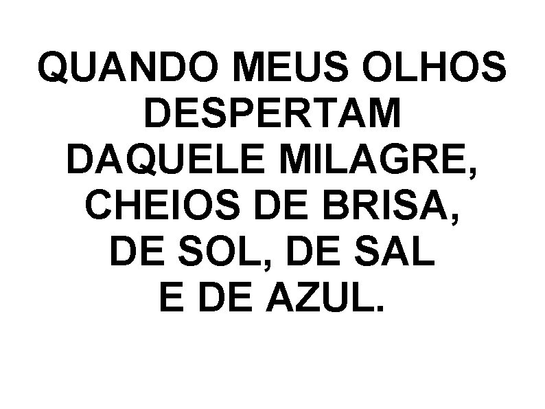 QUANDO MEUS OLHOS DESPERTAM DAQUELE MILAGRE, CHEIOS DE BRISA, DE SOL, DE SAL E