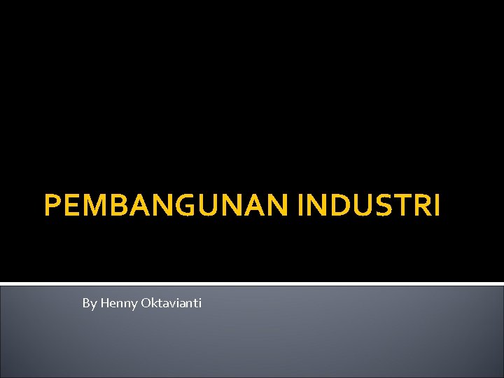 PEMBANGUNAN INDUSTRI By Henny Oktavianti 