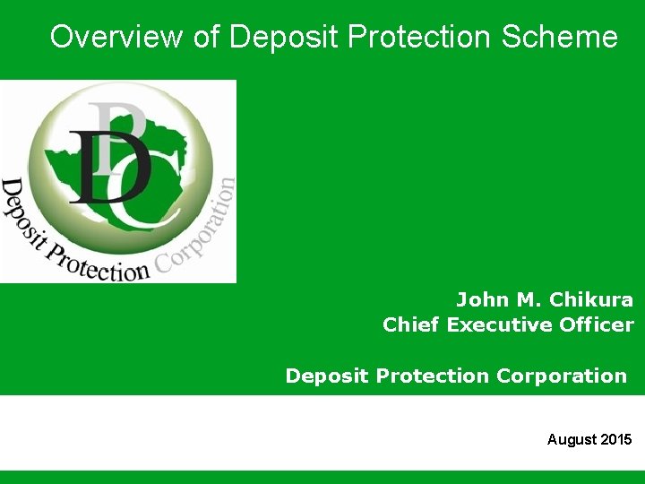 Overview of Deposit Protection Scheme John M. Chikura Chief Executive Officer Deposit Protection Corporation
