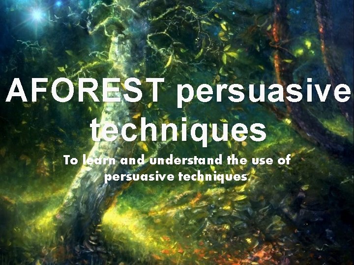 AFOREST persuasive techniques To learn and understand the use of persuasive techniques. 