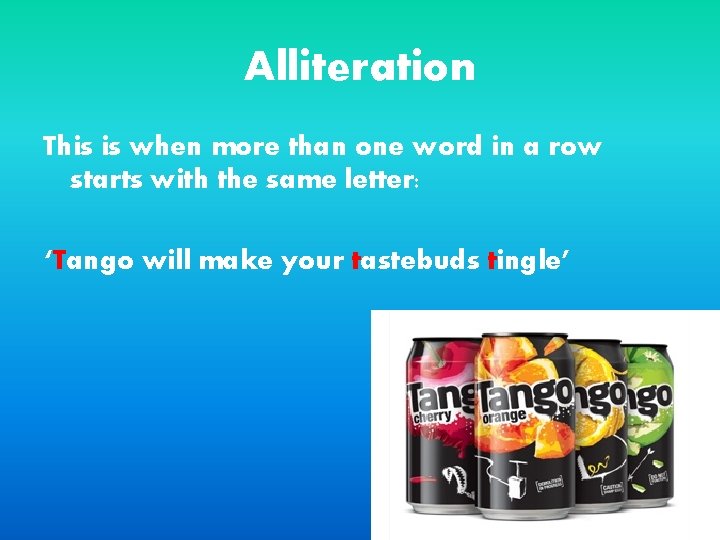 Alliteration This is when more than one word in a row starts with the