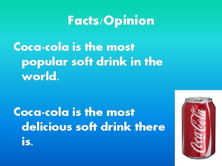 Facts/Opinion Coca-cola is the most popular soft drink in the world. Coca-cola is the