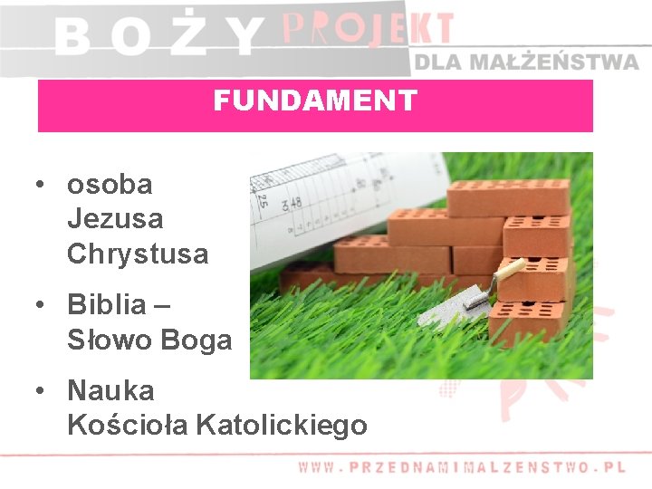 FUNDAMENT • osoba Jezusa Chrystusa • Biblia – Słowo Boga • Nauka Kościoła Katolickiego