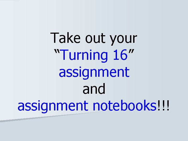 Take out your “Turning 16” assignment and assignment notebooks!!! 