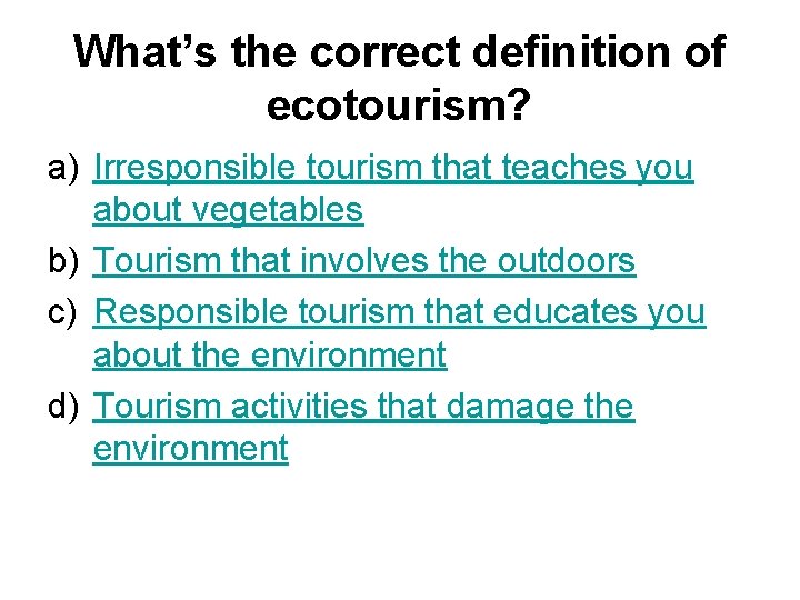 What’s the correct definition of ecotourism? a) Irresponsible tourism that teaches you about vegetables