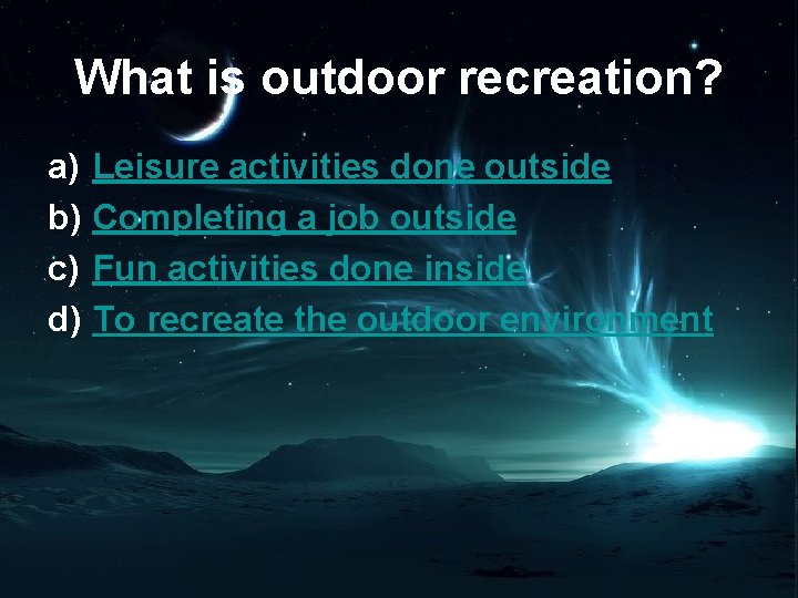 What is outdoor recreation? a) b) c) d) Leisure activities done outside Completing a