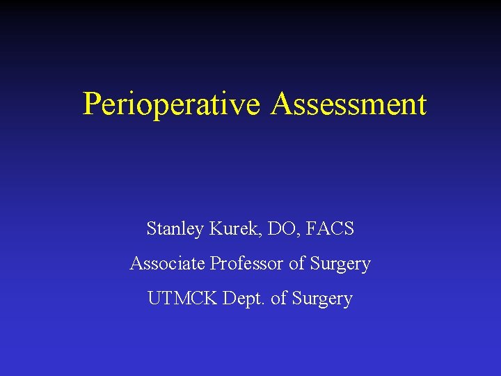 Perioperative Assessment Stanley Kurek, DO, FACS Associate Professor of Surgery UTMCK Dept. of Surgery