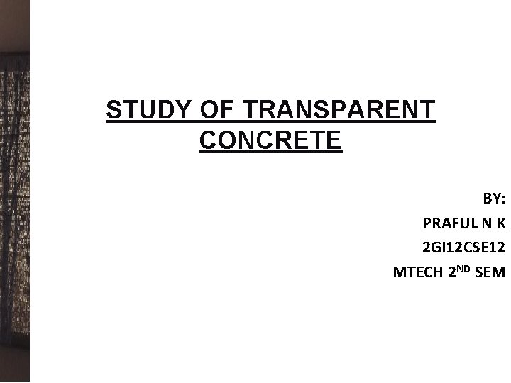  STUDY OF TRANSPARENT CONCRETE BY: PRAFUL N K 2 GI 12 CSE 12