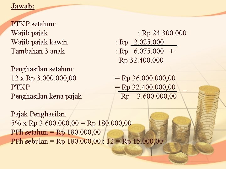 Jawab: PTKP setahun: Wajib pajak kawin Tambahan 3 anak Penghasilan setahun: 12 x Rp