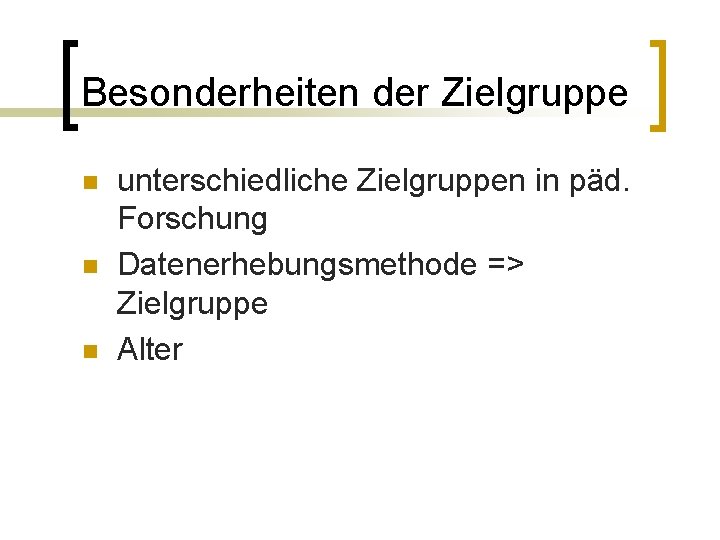 Besonderheiten der Zielgruppe n n n unterschiedliche Zielgruppen in päd. Forschung Datenerhebungsmethode => Zielgruppe