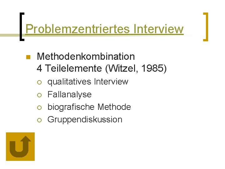 Problemzentriertes Interview n Methodenkombination 4 Teilelemente (Witzel, 1985) ¡ ¡ qualitatives Interview Fallanalyse biografische