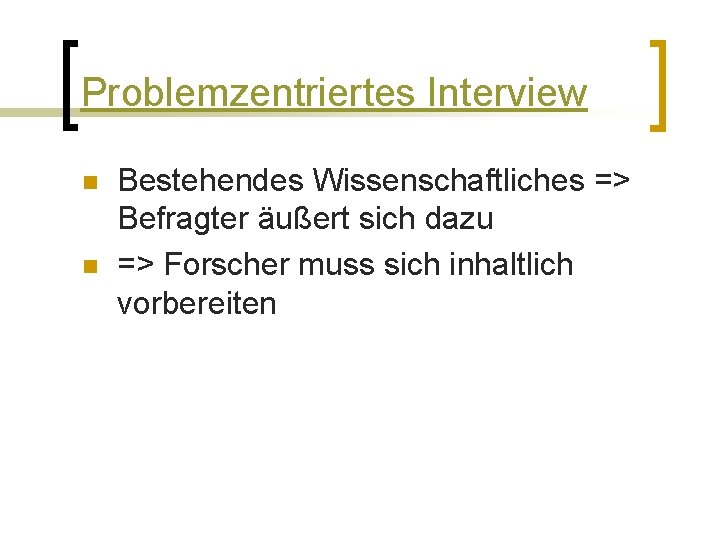 Problemzentriertes Interview n n Bestehendes Wissenschaftliches => Befragter äußert sich dazu => Forscher muss