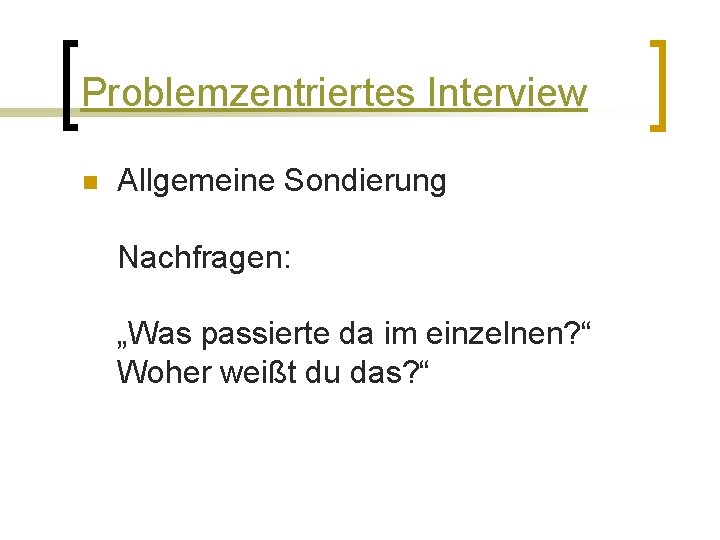 Problemzentriertes Interview n Allgemeine Sondierung Nachfragen: „Was passierte da im einzelnen? “ Woher weißt