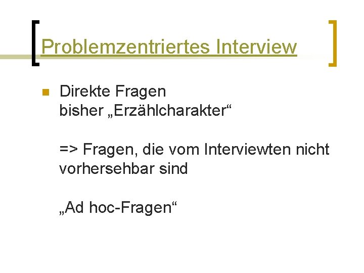 Problemzentriertes Interview n Direkte Fragen bisher „Erzählcharakter“ => Fragen, die vom Interviewten nicht vorhersehbar