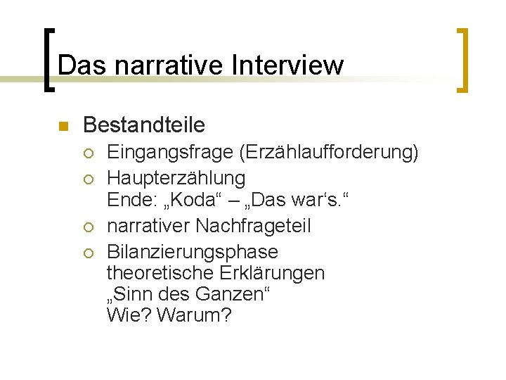 Das narrative Interview n Bestandteile ¡ ¡ Eingangsfrage (Erzählaufforderung) Haupterzählung Ende: „Koda“ – „Das