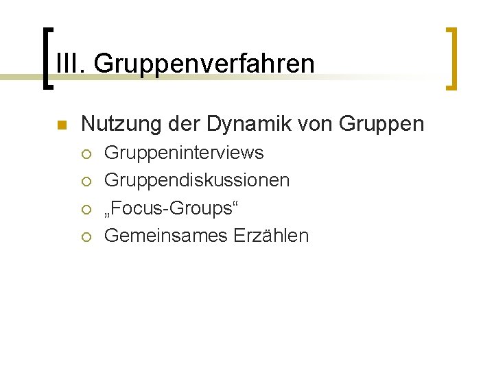 III. Gruppenverfahren n Nutzung der Dynamik von Gruppen ¡ ¡ Gruppeninterviews Gruppendiskussionen „Focus-Groups“ Gemeinsames