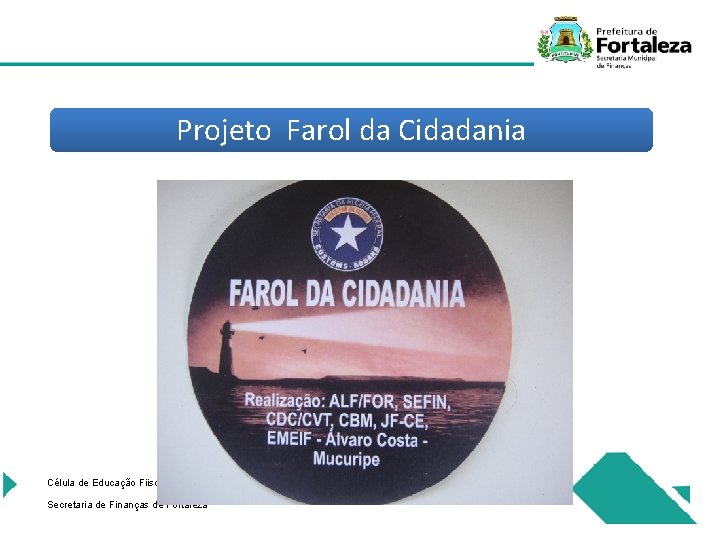 Projeto Farol da Cidadania Célula de Educação Fiiscal Secretaria de Finanças de Fortaleza 