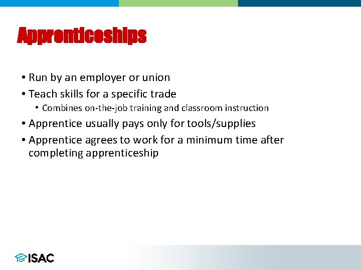 Apprenticeships • Run by an employer or union • Teach skills for a specific Apprenticeships • Run by an employer or union • Teach skills for a specific