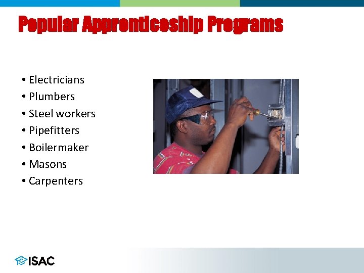 Popular Apprenticeship Programs • Electricians • Plumbers • Steel workers • Pipefitters • Boilermaker