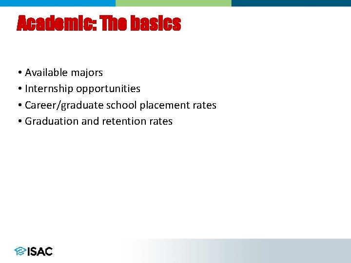 Academic: The basics • Available majors • Internship opportunities • Career/graduate school placement rates