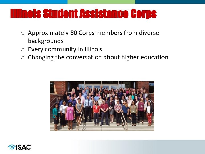 Illinois Student Assistance Corps o Approximately 80 Corps members from diverse backgrounds o Every