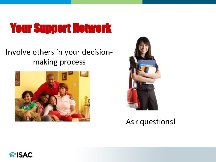 Your Support Network Involve others in your decisionmaking process Ask questions! 