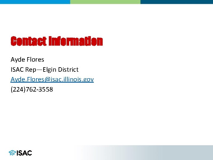 Contact Information Ayde Flores ISAC Rep—Elgin District Ayde. Flores@isac. illinois. gov (224)762 -3558 