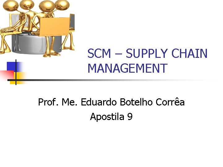 SCM – SUPPLY CHAIN MANAGEMENT Prof. Me. Eduardo Botelho Corrêa Apostila 9 