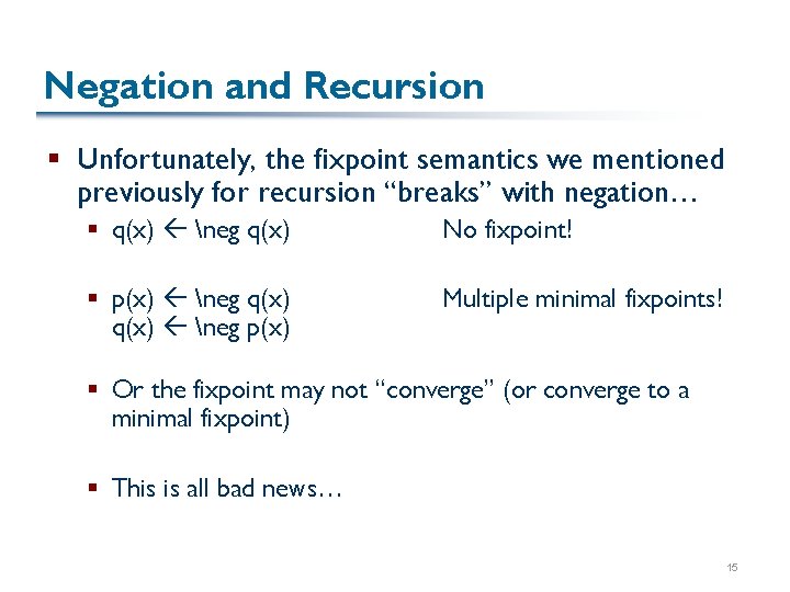 Negation and Recursion § Unfortunately, the fixpoint semantics we mentioned previously for recursion “breaks”