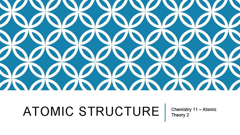 ATOMIC STRUCTURE Chemistry 11 – Atomic Theory 2 