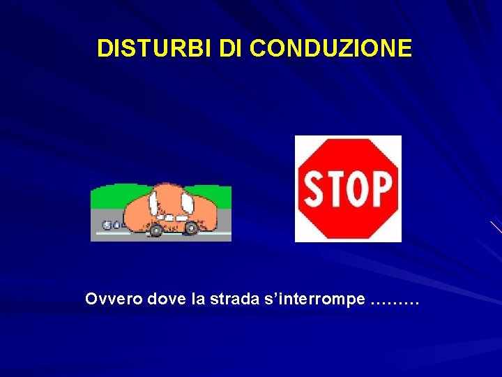 DISTURBI DI CONDUZIONE Ovvero dove la strada s’interrompe ……… 