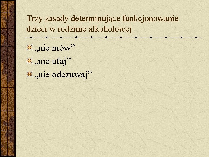 Trzy zasady determinujące funkcjonowanie dzieci w rodzinie alkoholowej „nie mów” „nie ufaj” „nie odczuwaj”