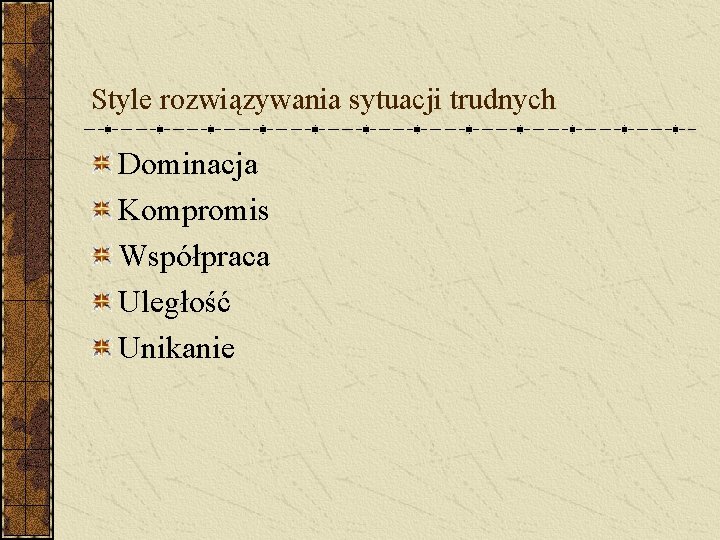 Style rozwiązywania sytuacji trudnych Dominacja Kompromis Współpraca Uległość Unikanie 