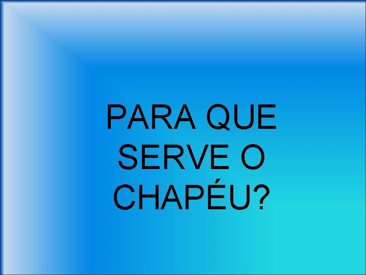 PARA QUE SERVE O CHAPÉU? 