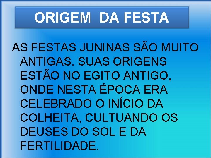 ORIGEM DA FESTA AS FESTAS JUNINAS SÃO MUITO ANTIGAS. SUAS ORIGENS ESTÃO NO EGITO