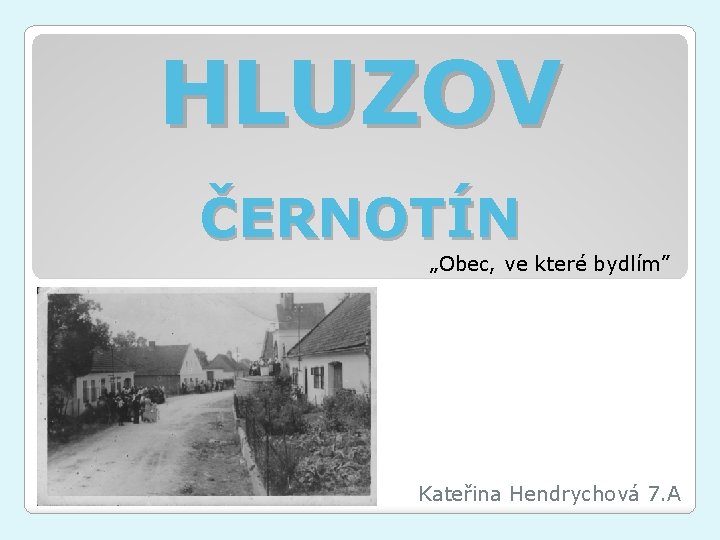 HLUZOV ČERNOTÍN „Obec, ve které bydlím” Kateřina Hendrychová 7. A 
