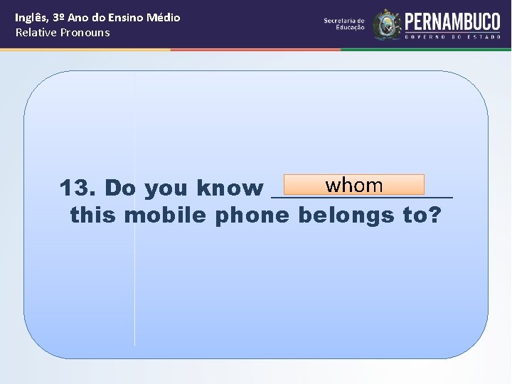 Inglês, 3º Ano do Ensino Médio Relative Pronouns whom 13. Do you know ________