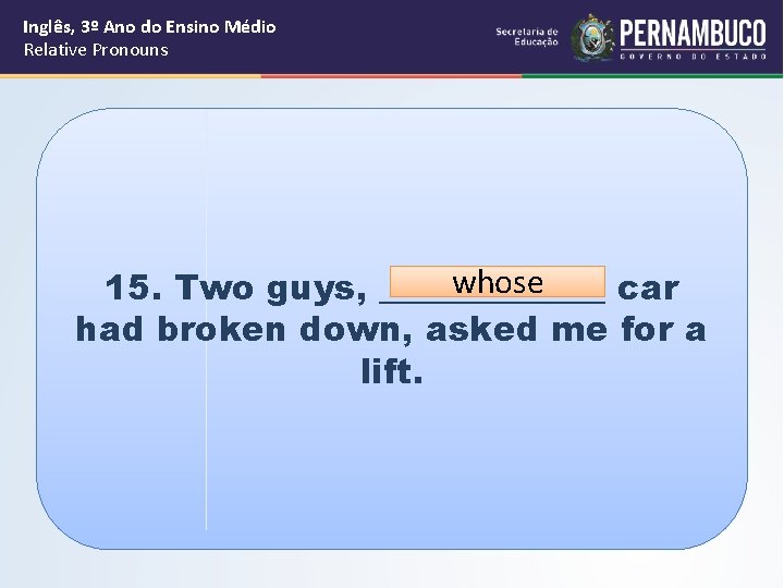 Inglês, 3º Ano do Ensino Médio Relative Pronouns whose 15. Two guys, _______ car