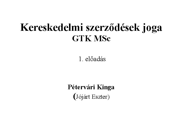 Kereskedelmi szerződések joga GTK MSc 1. előadás Pétervári Kinga (Jójárt Eszter) 