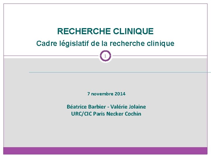 RECHERCHE CLINIQUE Cadre législatif de la recherche clinique 1 7 novembre 2014 Béatrice Barbier
