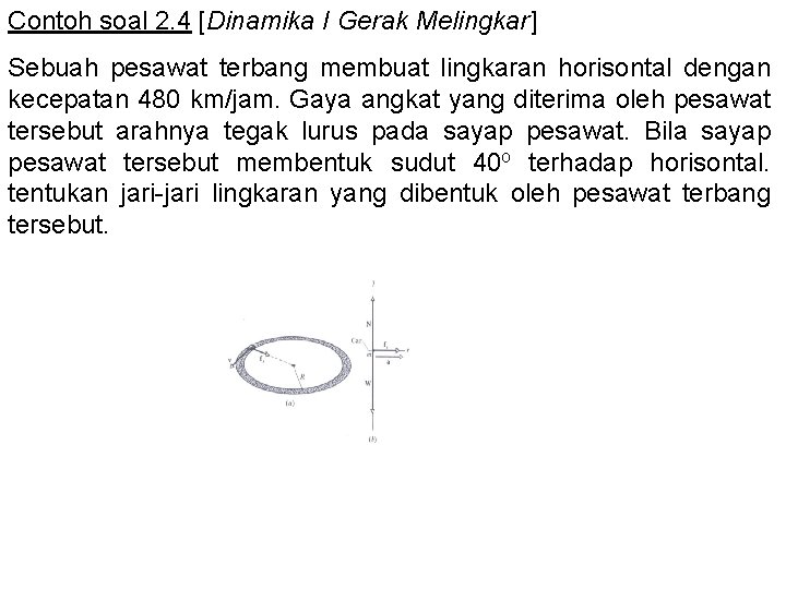 Contoh soal 2. 4 [Dinamika I Gerak Melingkar] Sebuah pesawat terbang membuat lingkaran horisontal