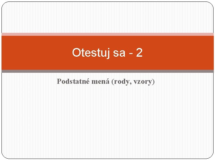 Otestuj sa - 2 Podstatné mená (rody, vzory) 