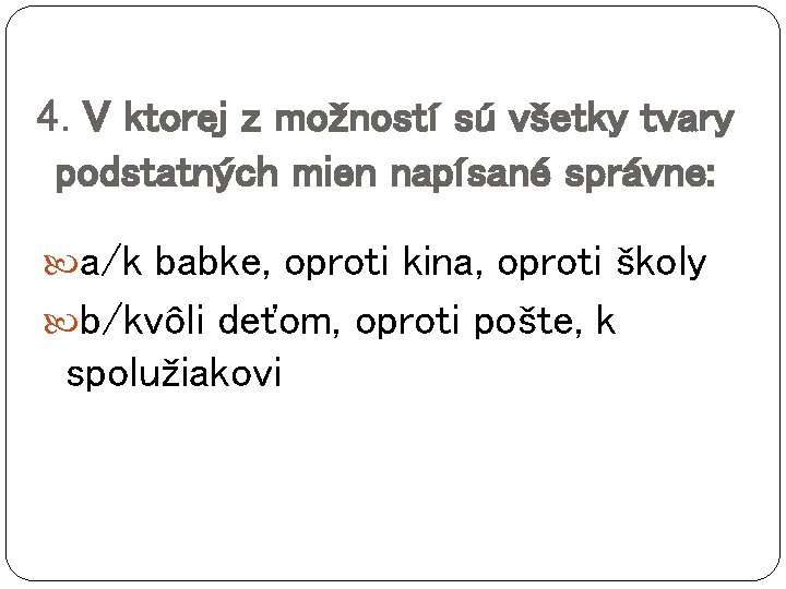 4. V ktorej z možností sú všetky tvary podstatných mien napísané správne: a/k babke,