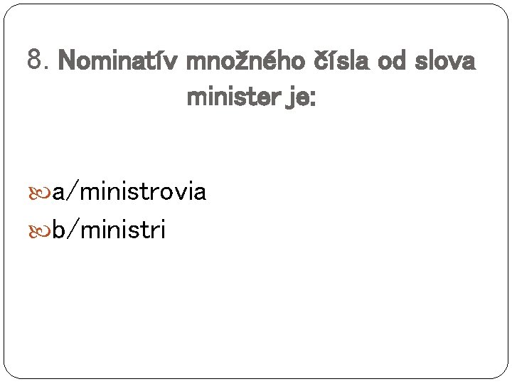 8. Nominatív množného čísla od slova minister je: a/ministrovia b/ministri 