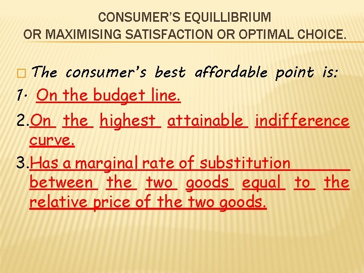 CONSUMER’S EQUILLIBRIUM OR MAXIMISING SATISFACTION OR OPTIMAL CHOICE. � The consumer’s best affordable point
