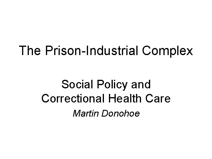 The Prison-Industrial Complex Social Policy and Correctional Health Care Martin Donohoe 