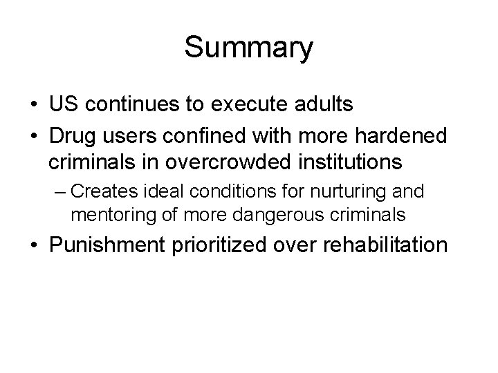 Summary • US continues to execute adults • Drug users confined with more hardened