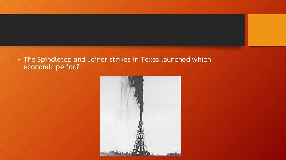  • The Spindletop and Joiner strikes in Texas launched which economic period? 