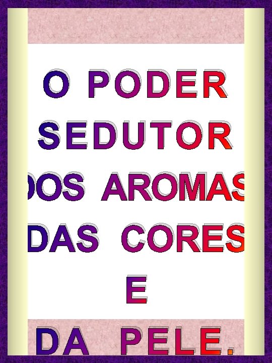 O PODER SEDUTOR DOS AROMAS, DAS CORES E DA PELE. 