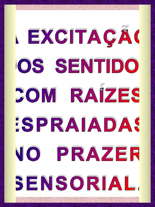 A EXCITAÇÃO DOS SENTIDOS COM RAÍZES ESPRAIADAS NO PRAZER SENSORIAL. 